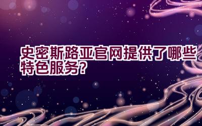 史密斯路亚官网提供了哪些特色服务？插图