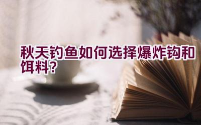 秋天钓鱼如何选择爆炸钩和饵料？插图