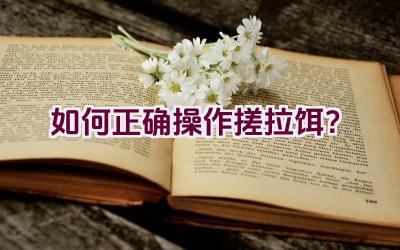 如何正确操作搓拉饵？插图