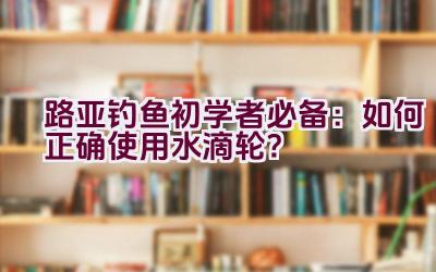 路亚钓鱼初学者必备：如何正确使用水滴轮？插图