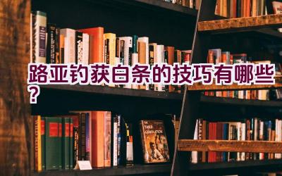 路亚钓获白条的技巧有哪些？插图