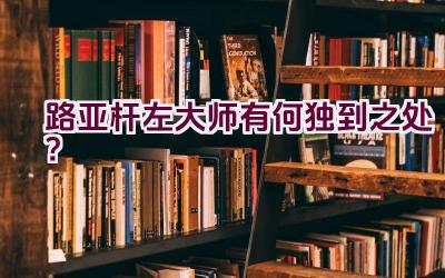 路亚杆左大师有何独到之处？插图