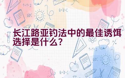长江路亚钓法中的最佳诱饵选择是什么？插图