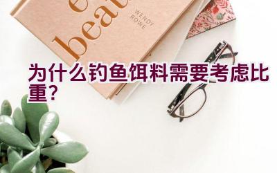 为什么钓鱼饵料需要考虑比重？插图