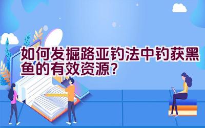 如何发掘路亚钓法中钓获黑鱼的有效资源？插图