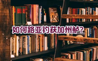 如何路亚钓获加州鲈？插图