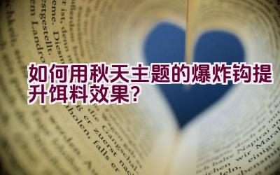 如何用秋天主题的爆炸钩提升饵料效果？插图