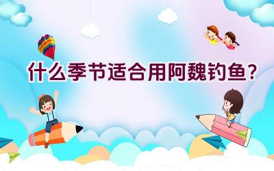 什么季节适合用阿魏钓鱼？插图