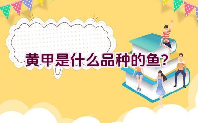 “黄甲是什么品种的鱼？”插图