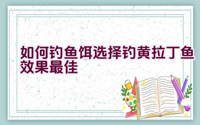 如何钓鱼饵选择钓黄拉丁鱼效果最佳插图