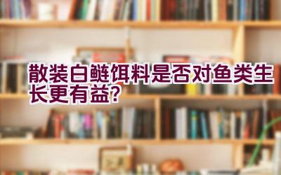 散装白鲢饵料是否对鱼类生长更有益？插图