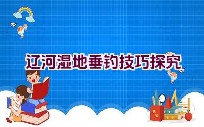 辽河湿地垂钓技巧探究插图