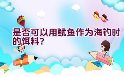 “是否可以用鱿鱼作为海钓时的饵料？”插图
