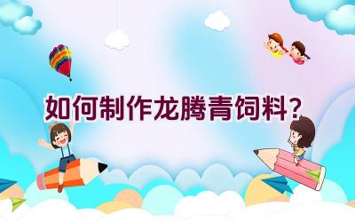 如何制作龙腾青饲料？插图