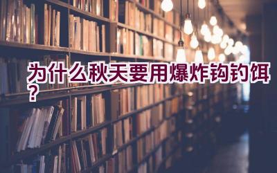 为什么秋天要用爆炸钩钓饵？插图