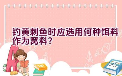 钓黄刺鱼时应选用何种饵料作为窝料？插图