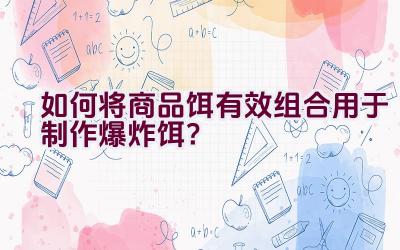 如何将商品饵有效组合用于制作爆炸饵？插图