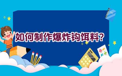 如何制作爆炸钩饵料？插图