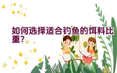 如何选择适合钓鱼的饵料比重？插图