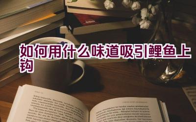 如何用什么味道吸引鲤鱼上钩插图