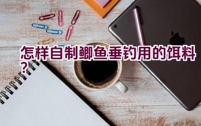 怎样自制鲫鱼垂钓用的饵料？插图