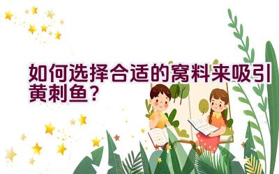如何选择合适的窝料来吸引黄刺鱼？插图