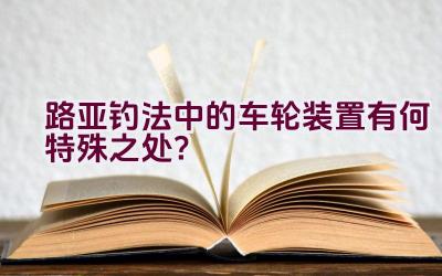 路亚钓法中的车轮装置有何特殊之处?插图 路亚钓法中的车轮装置有何特殊之处?插图