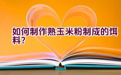 如何制作熟玉米粉制成的饵料？插图