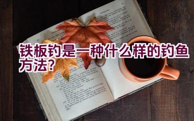 铁板钓是一种什么样的钓鱼方法？插图