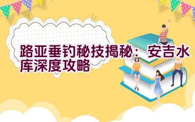 路亚垂钓秘技揭秘：安吉水库深度攻略插图