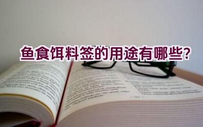 鱼食饵料签的用途有哪些？插图