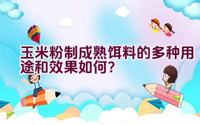 玉米粉制成熟饵料的多种用途和效果如何?插图 玉米粉制成熟饵料的多种用途和效果如何?插图