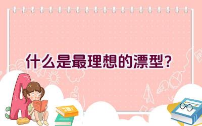 什么是最理想的漂型？插图