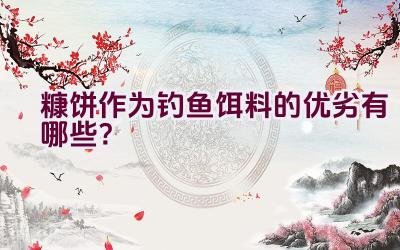 糠饼作为钓鱼饵料的优劣有哪些？插图