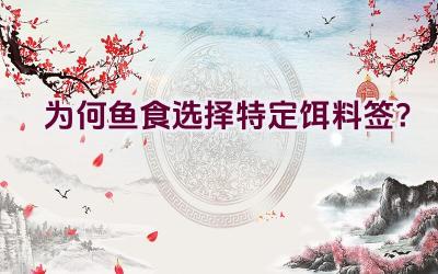 为何鱼食选择特定饵料签？插图