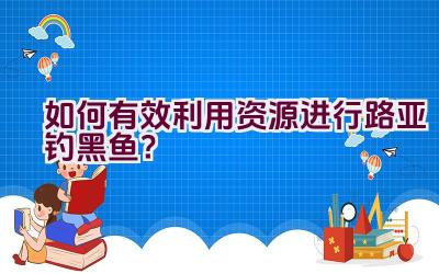 如何有效利用资源进行路亚钓黑鱼？插图