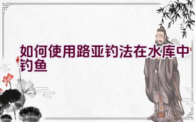 如何使用路亚钓法在水库中钓鱼插图