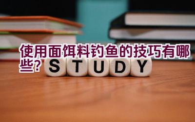 使用面饵料钓鱼的技巧有哪些？插图