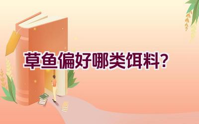 草鱼偏好哪类饵料？插图