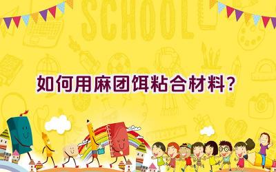 如何用麻团饵粘合材料？插图
