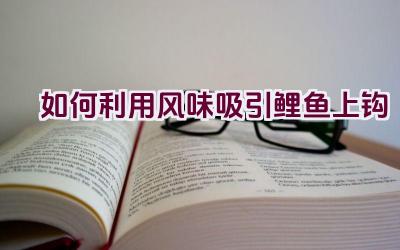 如何利用风味吸引鲤鱼上钩插图