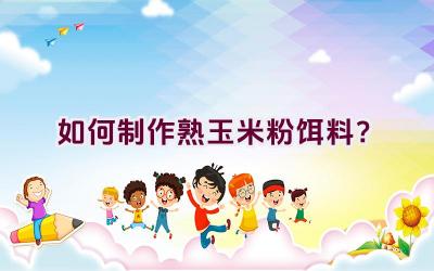 如何制作熟玉米粉饵料？插图