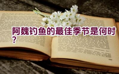 阿魏钓鱼的最佳季节是何时？插图