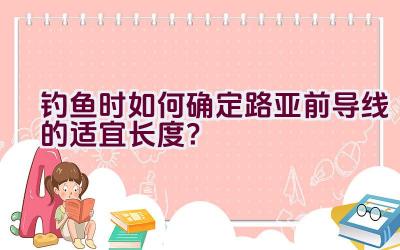 钓鱼时如何确定路亚前导线的适宜长度？插图