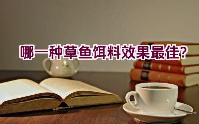 哪一种草鱼饵料效果最佳？插图