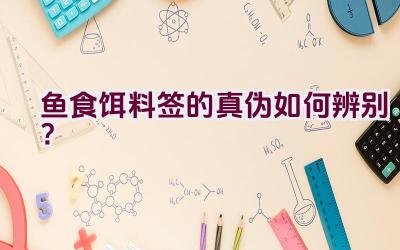 鱼食饵料签的真伪如何辨别？插图