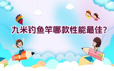 九米钓鱼竿哪款性能最佳？插图