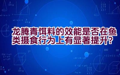 “龙腾青饵料的效能是否在鱼类摄食行为上有显著提升？”插图