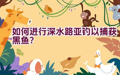 如何进行深水路亚钓以捕获黑鱼？插图