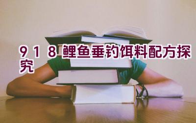 “918鲤鱼垂钓饵料配方探究”插图